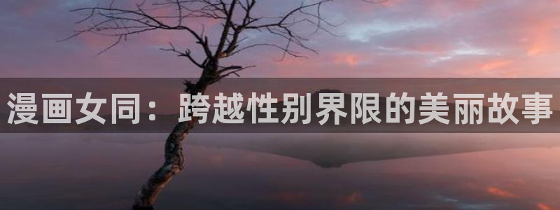 包子漫画旧版：漫画女同：跨越性别界限的美丽故事