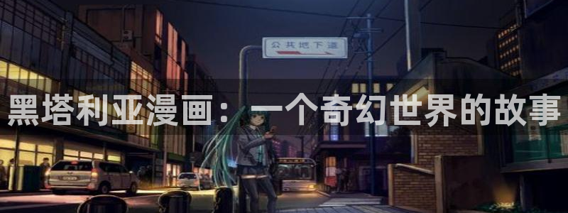 包子漫画页面入口：黑塔利亚漫画：一个奇幻世界的故事