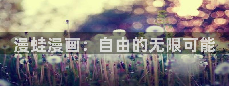 正版包子漫画：漫蛙漫画：自由的无限可能