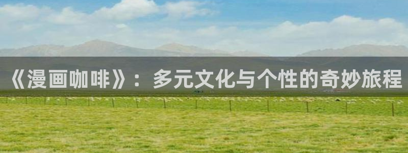 包子漫画官方入口：《漫画咖啡》：多元文化与个性的奇妙旅程