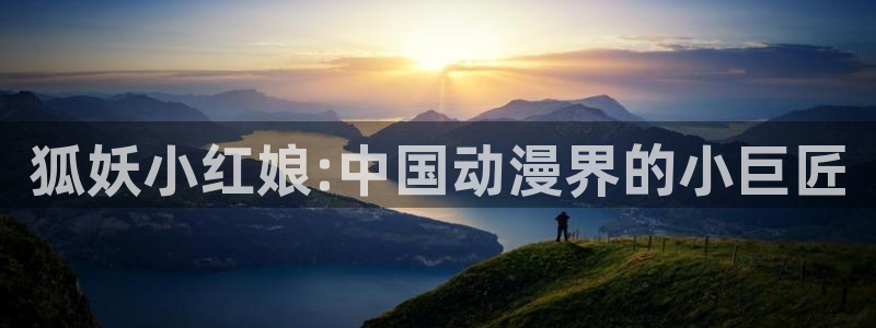 听星漫画完整版包子漫画免费观看：狐妖小红娘:中国动漫界的小巨匠